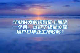 毕业时发的报到证上期限一个月，过期了还能办深圳户口毕业生接收吗？