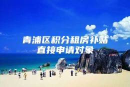 青浦区积分租房补贴直接申请对象