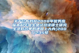 关于公布我校2008年优秀应届本科毕业生免试攻读硕士研究生录取名单的通知上大内[2007]235号