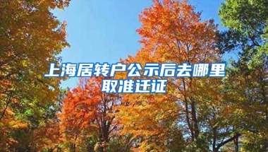 上海居转户公示后去哪里取准迁证