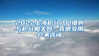 2022上海积分入户细则与积分相关吗？答很多用户来咨询