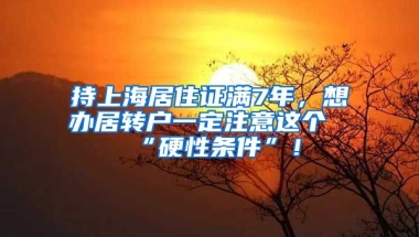 持上海居住证满7年，想办居转户一定注意这个“硬性条件”！