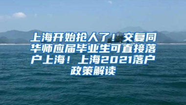 上海开始抢人了！交复同华师应届毕业生可直接落户上海！上海2021落户政策解读