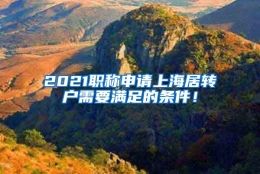 2021职称申请上海居转户需要满足的条件！