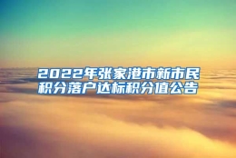 2022年张家港市新市民积分落户达标积分值公告