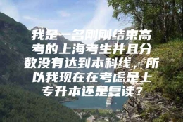 我是一名刚刚结束高考的上海考生并且分数没有达到本科线，所以我现在在考虑是上专升本还是复读？