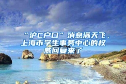 “沪C户口”消息满天飞，上海市学生事务中心的权威回复来了