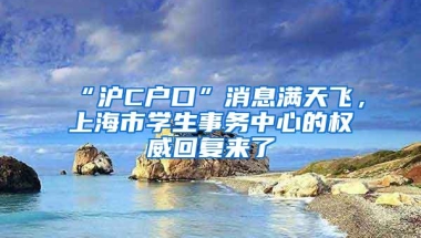 “沪C户口”消息满天飞，上海市学生事务中心的权威回复来了