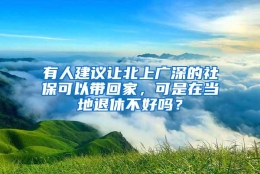 有人建议让北上广深的社保可以带回家，可是在当地退休不好吗？