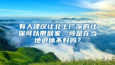 有人建议让北上广深的社保可以带回家，可是在当地退休不好吗？