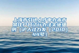 上海市引进人才申办本市常住户口试行办法实施细则（沪人社力发（2010）44号）