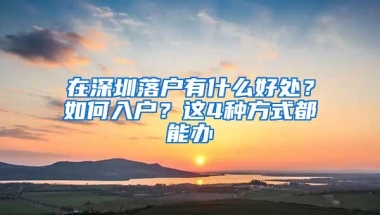 在深圳落户有什么好处？如何入户？这4种方式都能办