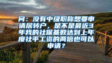 问：没有中级职称想要申请居转户，是不是最近3年我的社保基数达到上年度社平工资的两倍也可以申请？