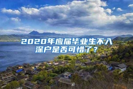 2020年应届毕业生不入深户是否可惜了？