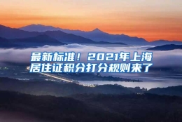 最新标准！2021年上海居住证积分打分规则来了