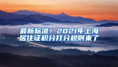 最新标准！2021年上海居住证积分打分规则来了