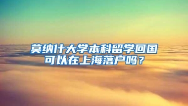 莫纳什大学本科留学回国可以在上海落户吗？