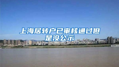 上海居转户已审核通过但是没公示