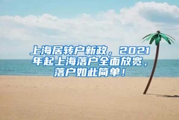 上海居转户新政，2021年起上海落户全面放宽，落户如此简单！