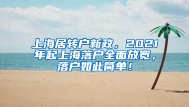 上海居转户新政，2021年起上海落户全面放宽，落户如此简单！