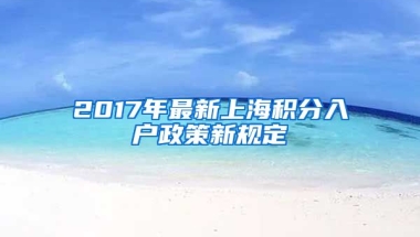 2017年最新上海积分入户政策新规定