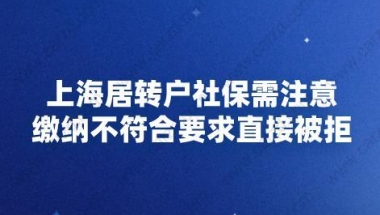 上海居转户社保需注意,缴纳不符合要求直接被拒