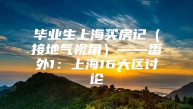 毕业生上海买房记（接地气视角）——番外1：上海16大区讨论