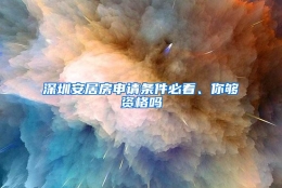 深圳安居房申请条件必看、你够资格吗