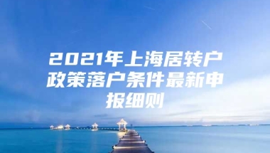 2021年上海居转户政策落户条件最新申报细则