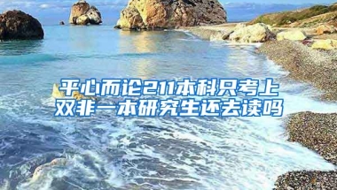 平心而论211本科只考上双非一本研究生还去读吗