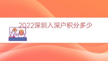 2022深圳入深户积分多少（本科入深户有多少积分）