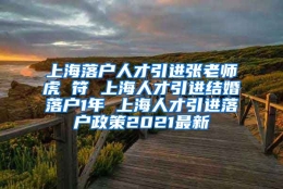 上海落户人才引进张老师虎 符 上海人才引进结婚落户1年 上海人才引进落户政策2021最新