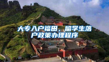 大专入户福田，留学生落户政策办理程序