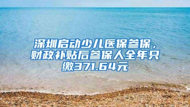 深圳启动少儿医保参保，财政补贴后参保人全年只缴371.64元