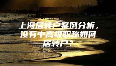 上海居转户案例分析，没有中高级职称如何居转户？