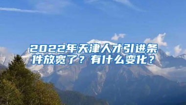 2022年天津人才引进条件放宽了？有什么变化？