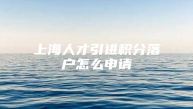 上海人才引进积分落户怎么申请