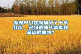 外埠户口在深圳交了十年社保，已到退休年龄能在深圳退休吗？