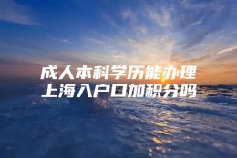 成人本科学历能办理上海入户口加积分吗