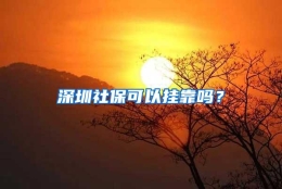 深圳社保可以挂靠吗？