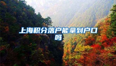 上海积分落户能拿到户口吗