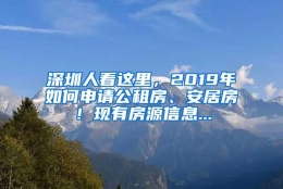 深圳人看这里，2019年如何申请公租房、安居房！现有房源信息...