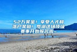 52万奖金！享受人才和落户奖励！罗湖这场顶级赛事开始报名啦~