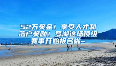 52万奖金！享受人才和落户奖励！罗湖这场顶级赛事开始报名啦~