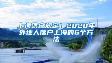 上海落户规定！2020年外地人落户上海的6个方法