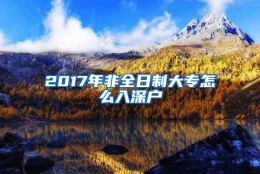 2017年非全日制大专怎么入深户