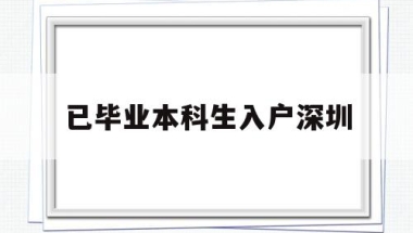 已毕业本科生入户深圳(已毕业本科生入户深圳补贴)