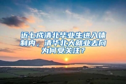 近七成清北毕业生进入体制内，清华北大就业去向为何受关注？