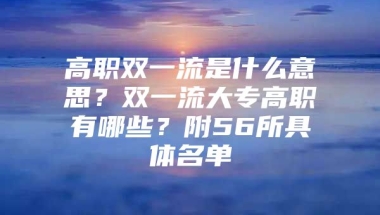 高职双一流是什么意思？双一流大专高职有哪些？附56所具体名单