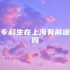 专科生在上海有前途吗